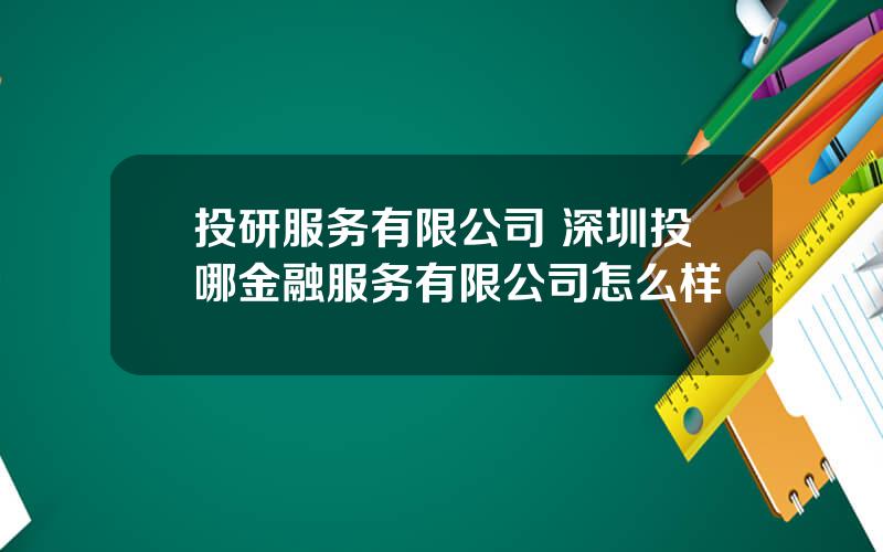 投研服务有限公司 深圳投哪金融服务有限公司怎么样